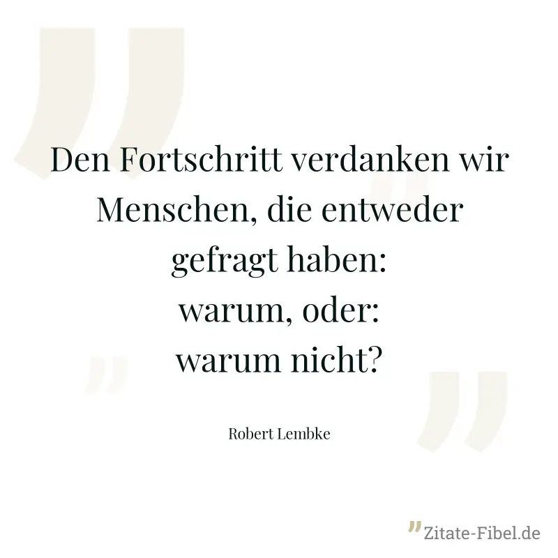 Den Fortschritt verdanken wir Menschen, die entweder gefragt haben: warum, oder: warum nicht? - Robert Lembke