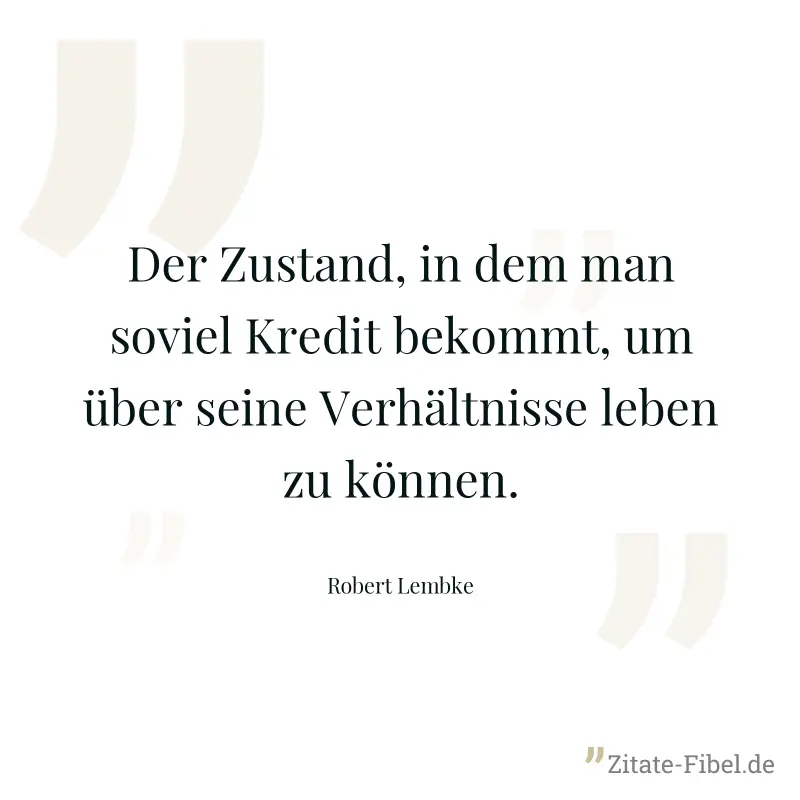Der Zustand, in dem man soviel Kredit bekommt, um über seine Verhältnisse leben zu können. - Robert Lembke