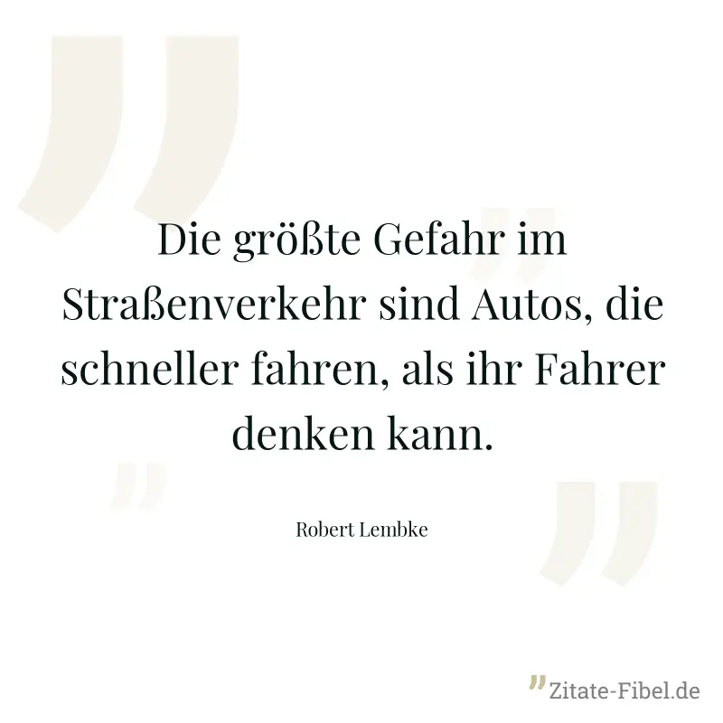 Die größte Gefahr im Straßenverkehr sind Autos, die schneller fahren, als ihr Fahrer denken kann. - Robert Lembke