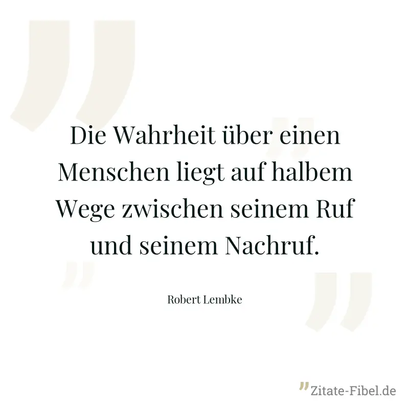 Die Wahrheit über einen Menschen liegt auf halbem Wege zwischen seinem Ruf und seinem Nachruf. - Robert Lembke