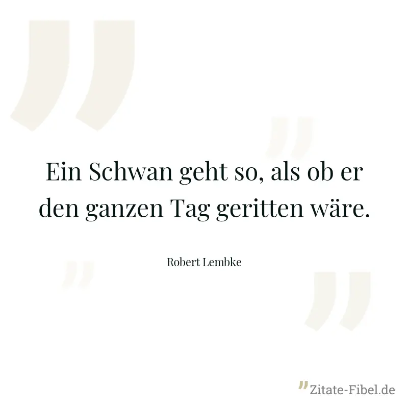Ein Schwan geht so, als ob er den ganzen Tag geritten wäre. - Robert Lembke