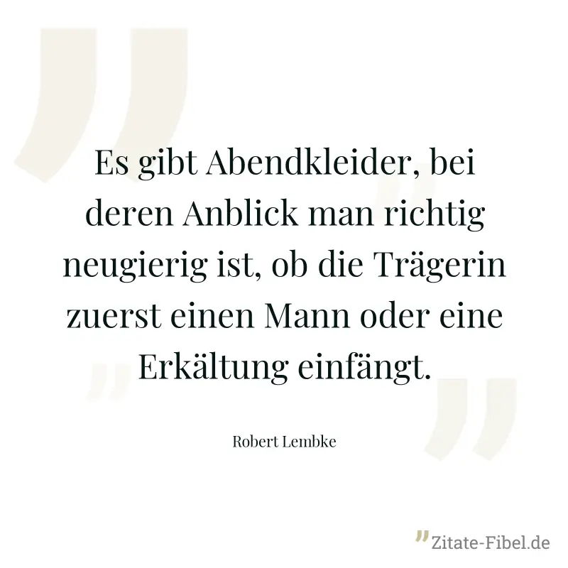 Es gibt Abendkleider, bei deren Anblick man richtig neugierig ist, ob die Trägerin zuerst einen Mann oder eine Erkältung einfängt. - Robert Lembke