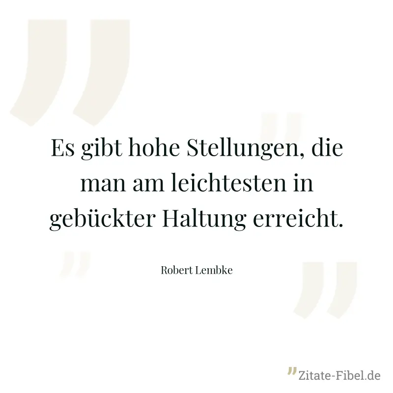 Es gibt hohe Stellungen, die man am leichtesten in gebückter Haltung erreicht. - Robert Lembke