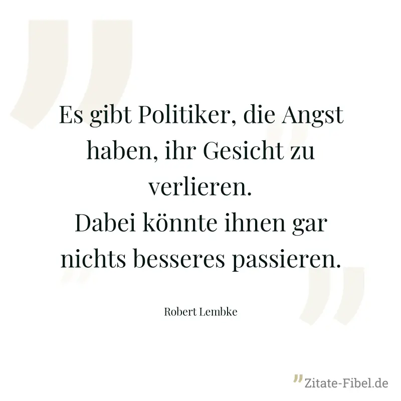 Es gibt Politiker, die Angst haben, ihr Gesicht zu verlieren. Dabei könnte ihnen gar nichts besseres passieren. - Robert Lembke