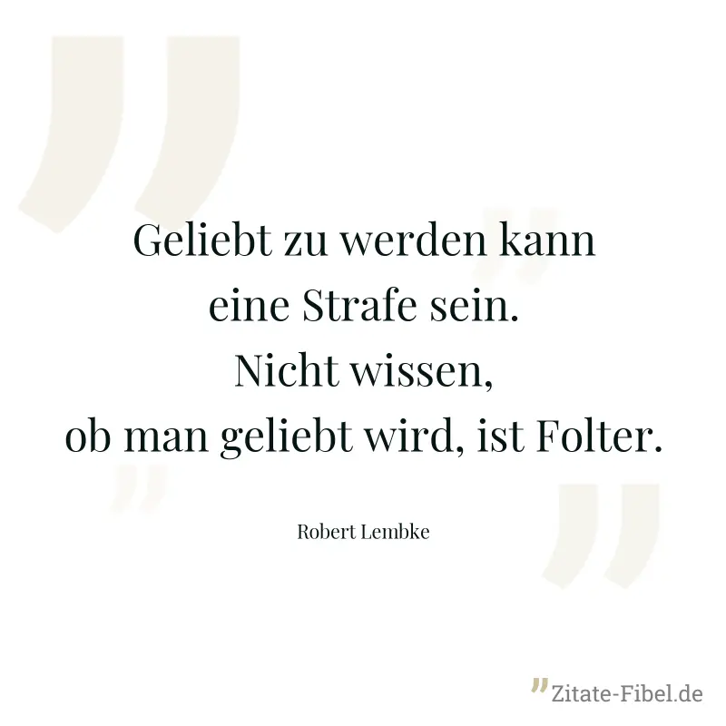Geliebt zu werden kann eine Strafe sein. Nicht wissen, ob man geliebt wird, ist Folter. - Robert Lembke