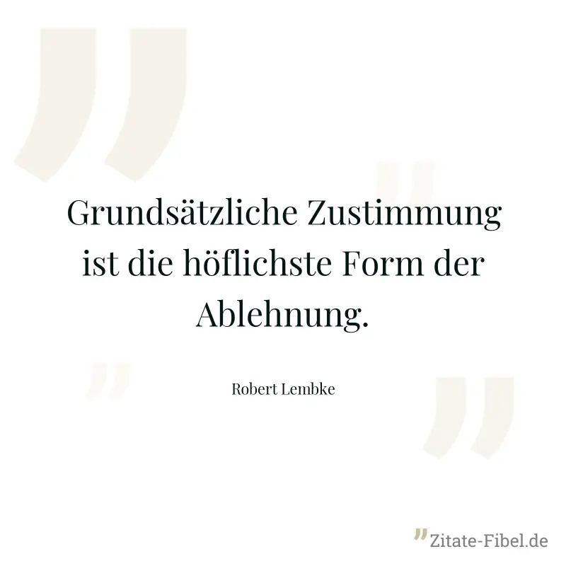 Grundsätzliche Zustimmung ist die höflichste Form der Ablehnung. - Robert Lembke