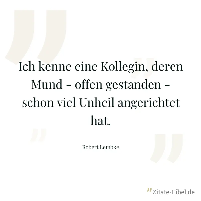 Ich kenne eine Kollegin, deren Mund - offen gestanden - schon viel Unheil angerichtet hat. - Robert Lembke