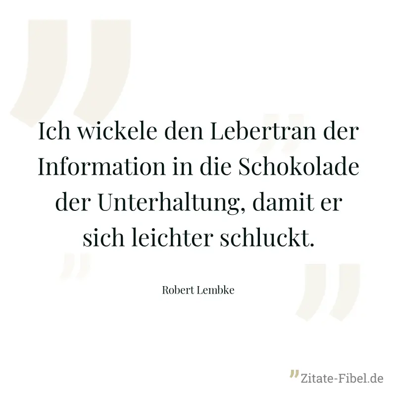 Ich wickele den Lebertran der Information in die Schokolade der Unterhaltung, damit er sich leichter schluckt. - Robert Lembke