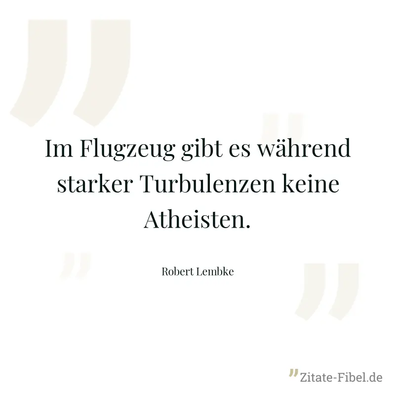 Im Flugzeug gibt es während starker Turbulenzen keine Atheisten. - Robert Lembke