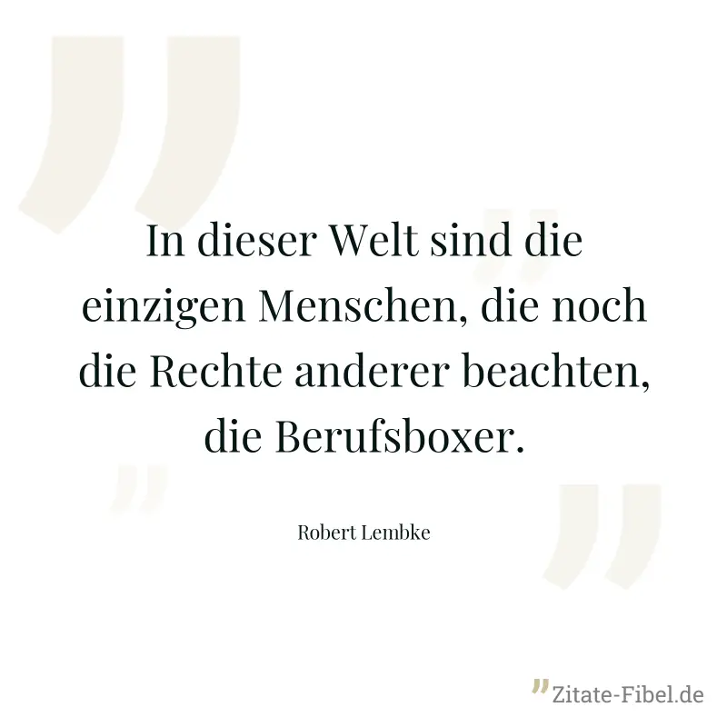 In dieser Welt sind die einzigen Menschen, die noch die Rechte anderer beachten, die Berufsboxer. - Robert Lembke
