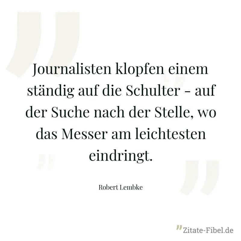 Journalisten klopfen einem ständig auf die Schulter - auf der Suche nach der Stelle, wo das Messer am leichtesten eindringt. - Robert Lembke