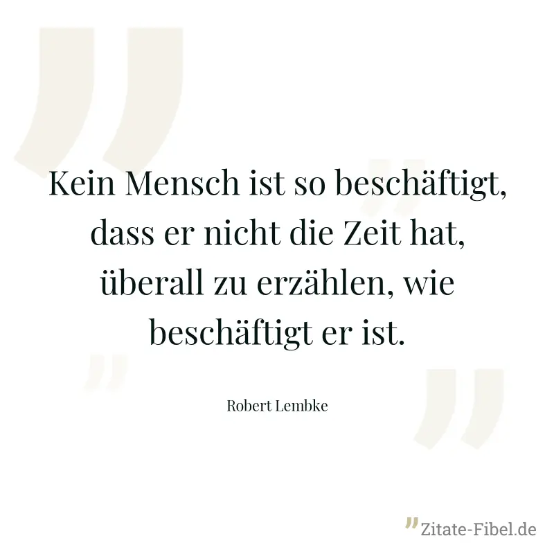 Kein Mensch ist so beschäftigt, dass er nicht die Zeit hat, überall zu erzählen, wie beschäftigt er ist. - Robert Lembke