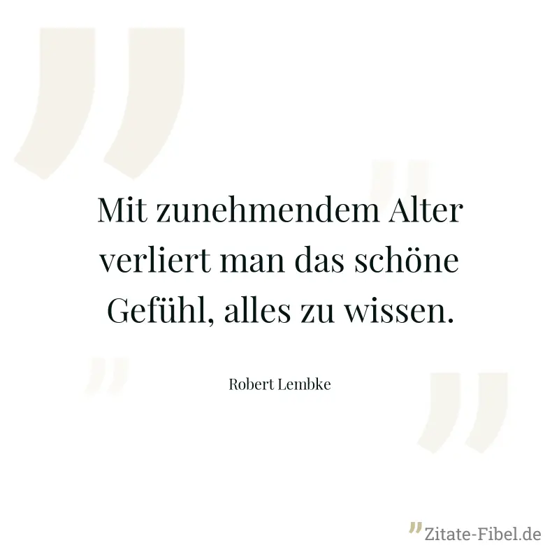Mit zunehmendem Alter verliert man das schöne Gefühl, alles zu wissen. - Robert Lembke