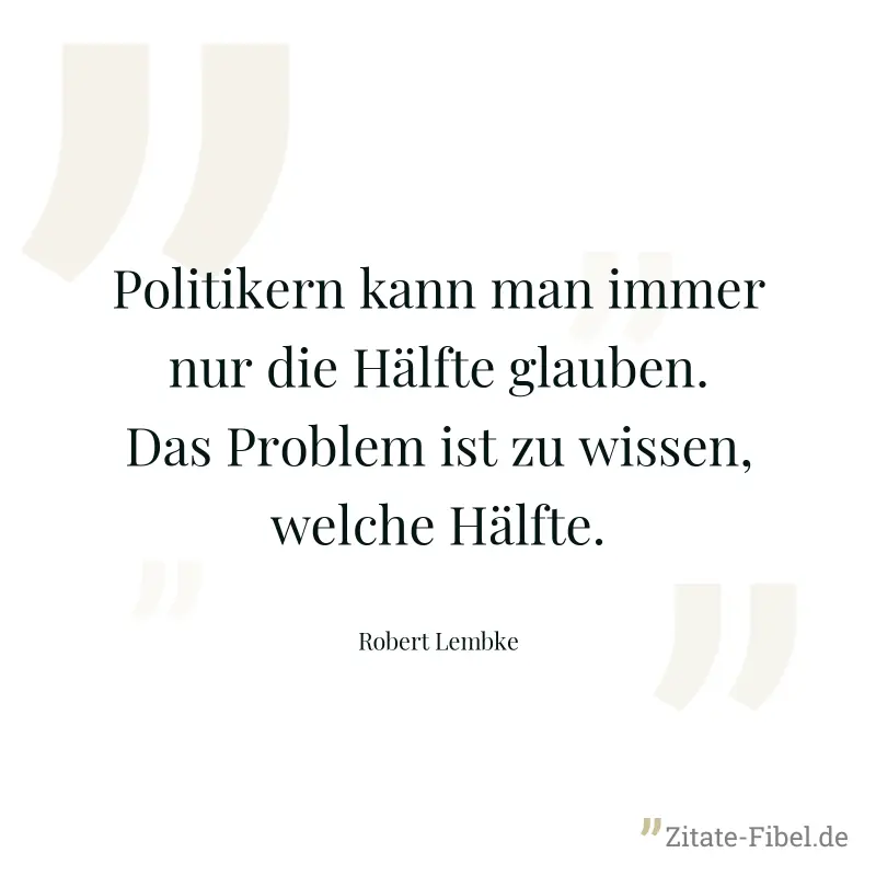 Politikern kann man immer nur die Hälfte glauben. Das Problem ist zu wissen, welche Hälfte. - Robert Lembke