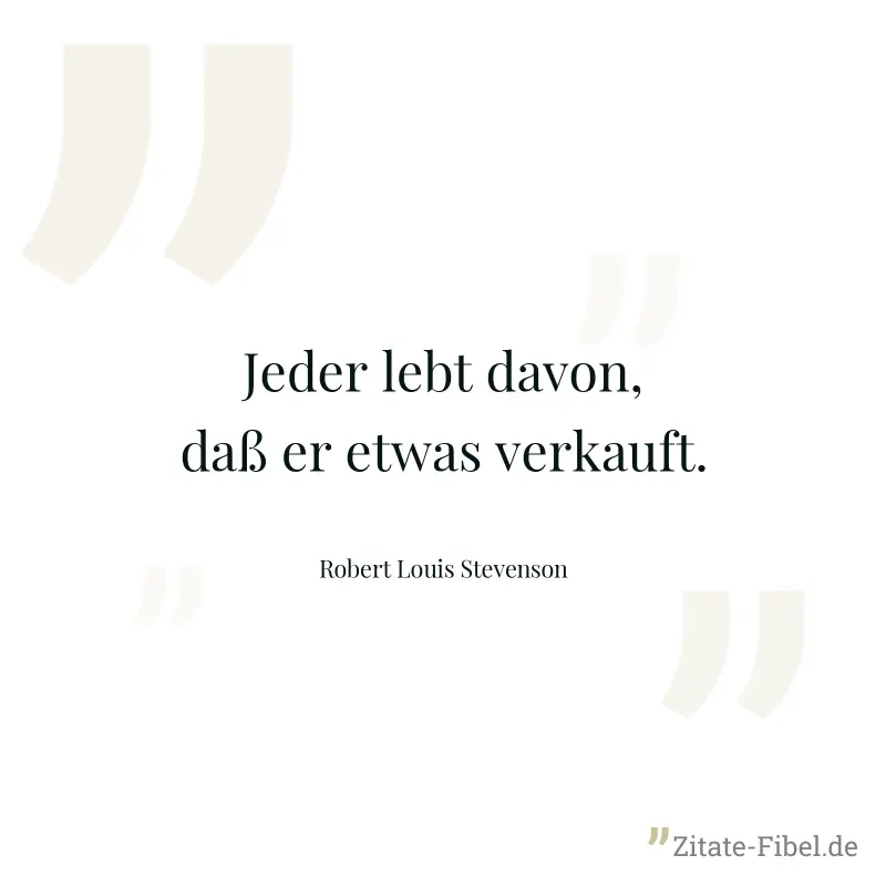 Jeder lebt davon, daß er etwas verkauft. - Robert Louis Stevenson