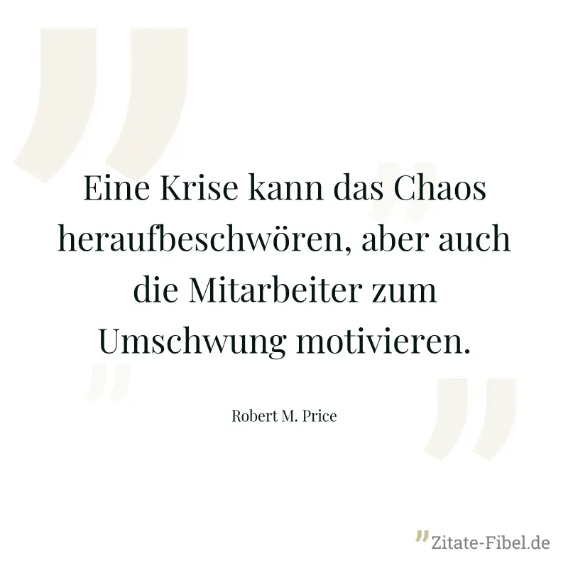 Eine Krise kann das Chaos heraufbeschwören, aber auch die Mitarbeiter zum Umschwung motivieren. - Robert M. Price