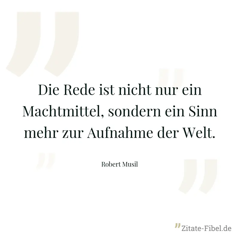 Die Rede ist nicht nur ein Machtmittel, sondern ein Sinn mehr zur Aufnahme der Welt. - Robert Musil