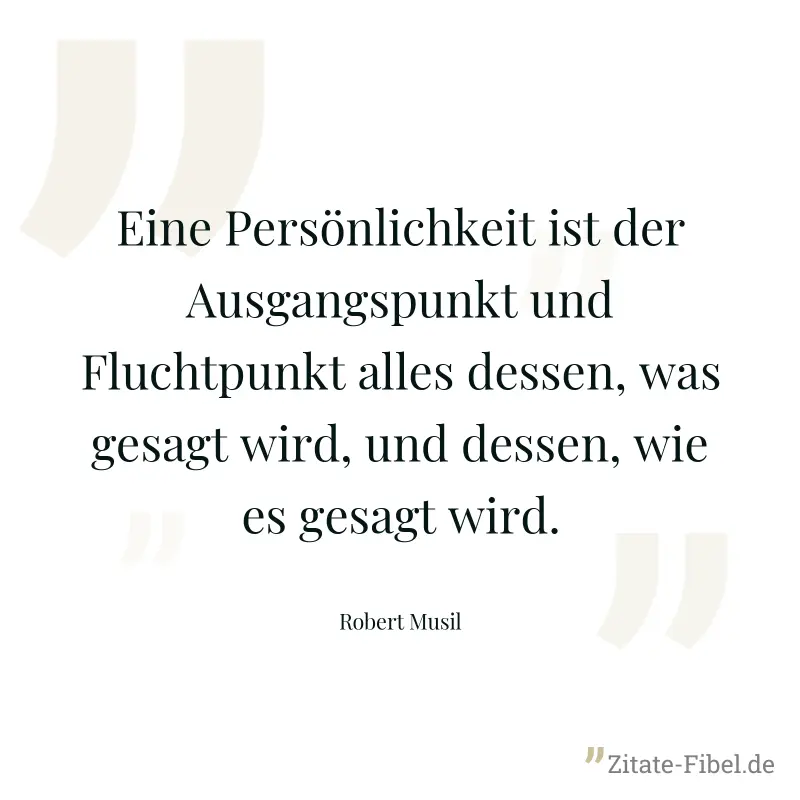 Eine Persönlichkeit ist der Ausgangspunkt und Fluchtpunkt alles dessen, was gesagt wird, und dessen, wie es gesagt wird. - Robert Musil