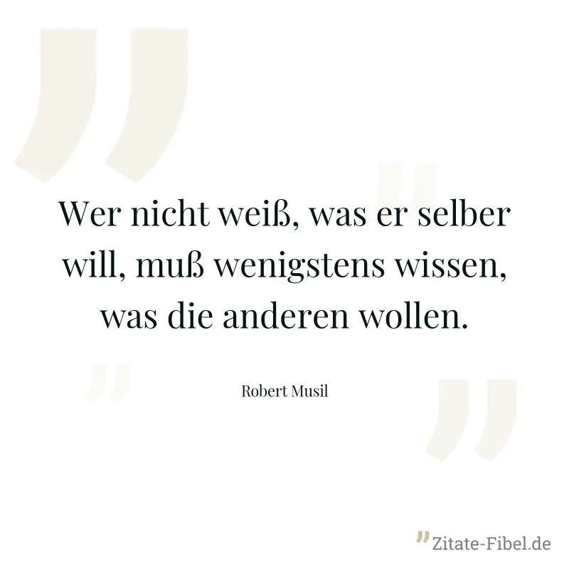 Wer nicht weiß, was er selber will, muß wenigstens wissen, was die anderen wollen. - Robert Musil