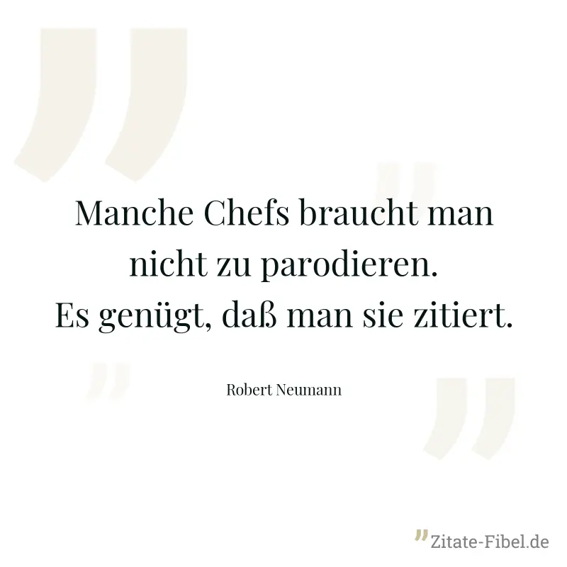 Manche Chefs braucht man nicht zu parodieren. Es genügt, daß man sie zitiert. - Robert Neumann