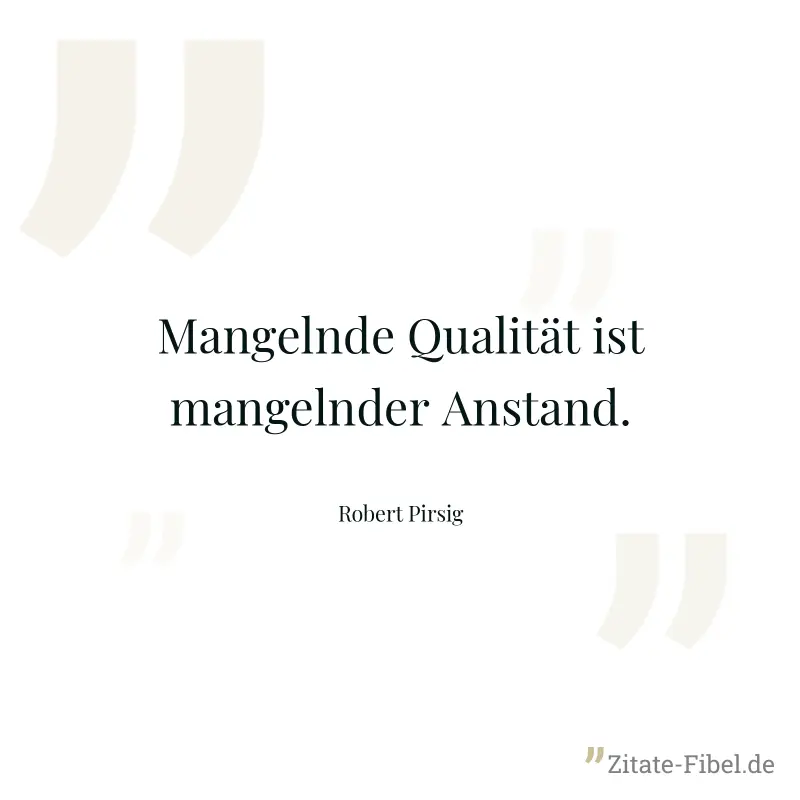 Mangelnde Qualität ist mangelnder Anstand. - Robert Pirsig