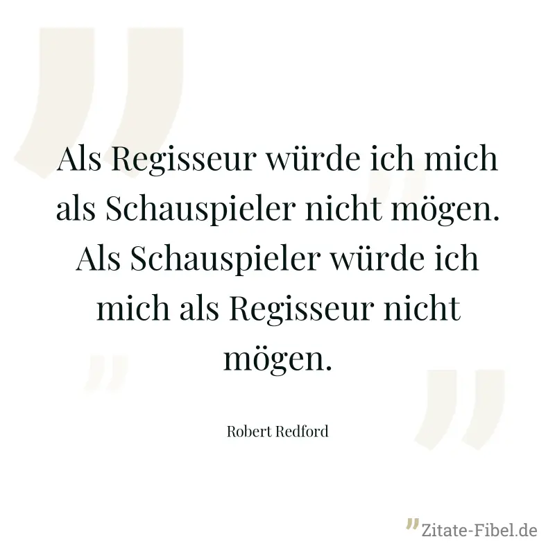 Als Regisseur würde ich mich als Schauspieler nicht mögen. Als Schauspieler würde ich mich als Regisseur nicht mögen. - Robert Redford
