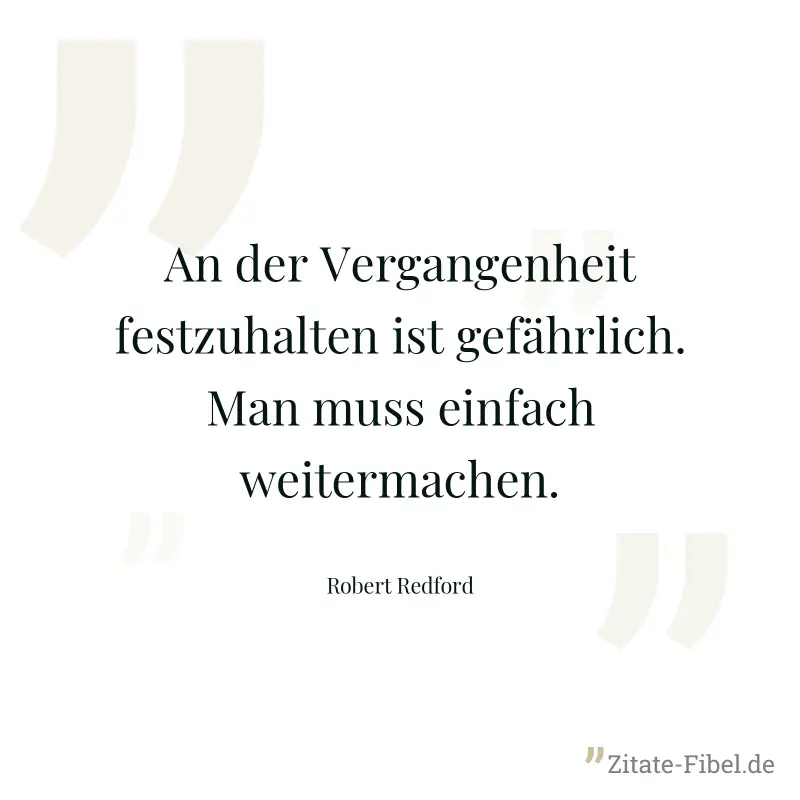 An der Vergangenheit festzuhalten ist gefährlich. Man muss einfach weitermachen. - Robert Redford