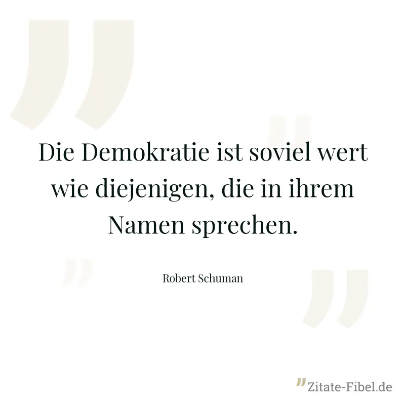 Die Demokratie ist soviel wert wie diejenigen, die in ihrem Namen sprechen. - Robert Schuman