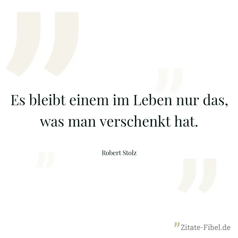 Es bleibt einem im Leben nur das, was man verschenkt hat. - Robert Stolz