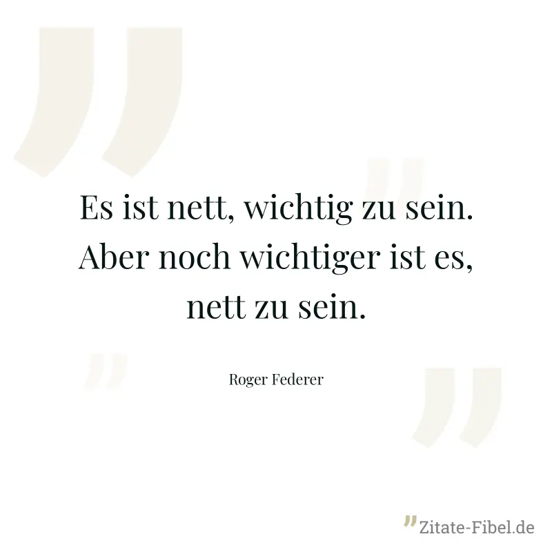 Es ist nett, wichtig zu sein. Aber noch wichtiger ist es, nett zu sein. - Roger Federer