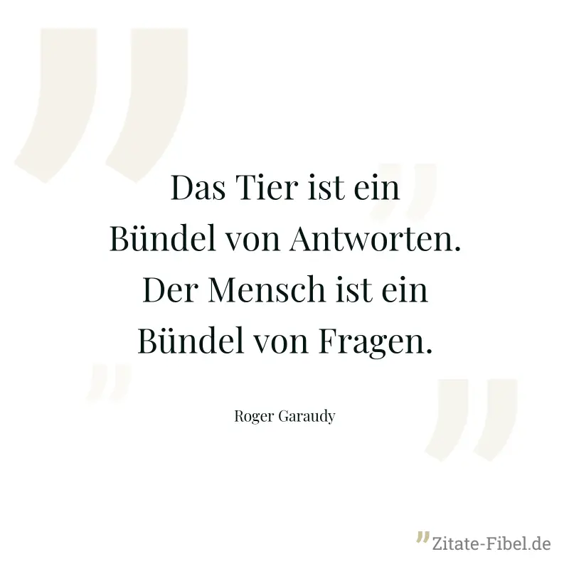 Das Tier ist ein Bündel von Antworten. Der Mensch ist ein Bündel von Fragen. - Roger Garaudy