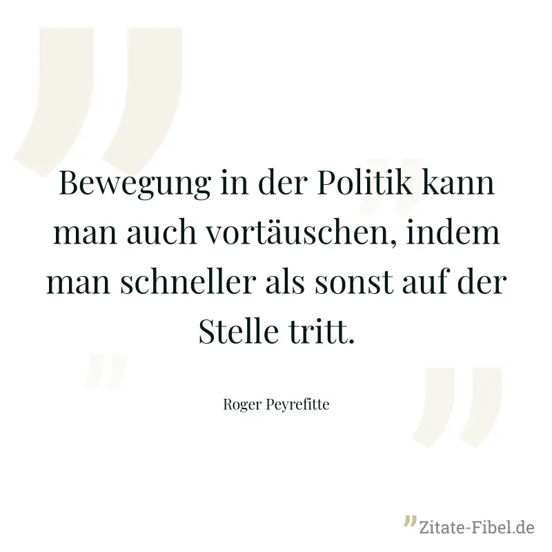Bewegung in der Politik kann man auch vortäuschen, indem man schneller als sonst auf der Stelle tritt. - Roger Peyrefitte