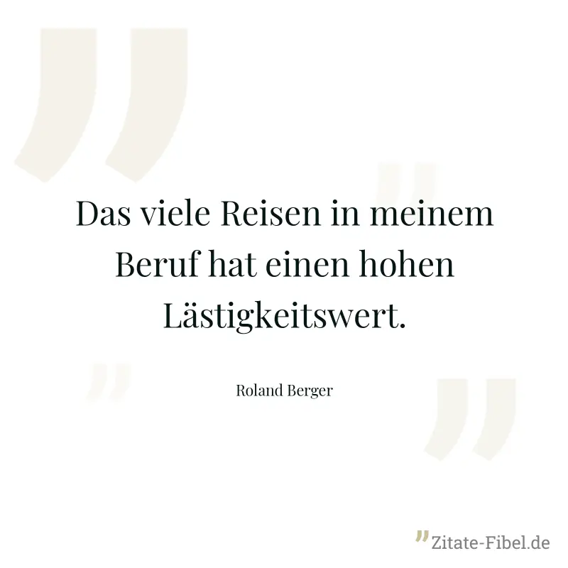 Das viele Reisen in meinem Beruf hat einen hohen Lästigkeitswert. - Roland Berger