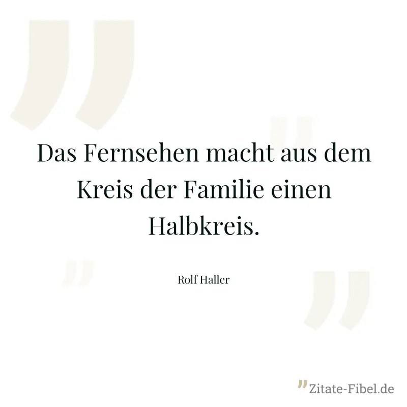 Das Fernsehen macht aus dem Kreis der Familie einen Halbkreis. - Rolf Haller