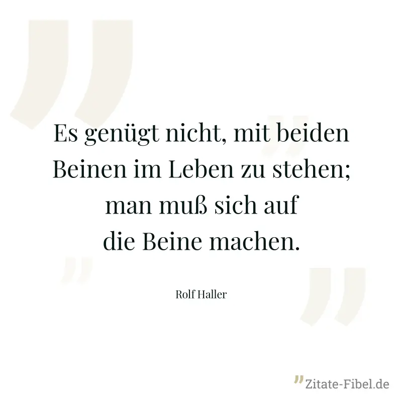 Es genügt nicht, mit beiden Beinen im Leben zu stehen; man muß sich auf die Beine machen. - Rolf Haller
