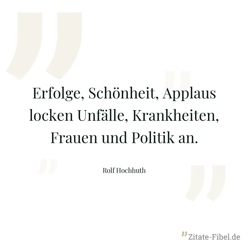 Erfolge, Schönheit, Applaus locken Unfälle, Krankheiten, Frauen und Politik an. - Rolf Hochhuth