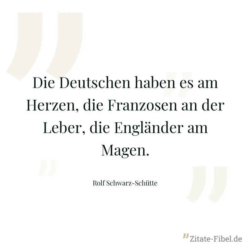Die Deutschen haben es am Herzen, die Franzosen an der Leber, die Engländer am Magen. - Rolf Schwarz-Schütte