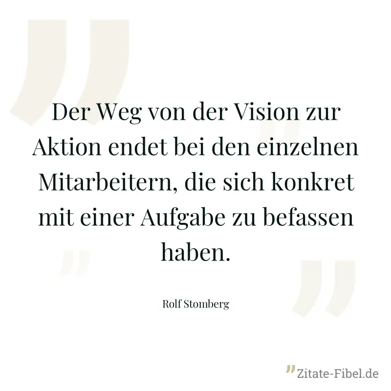 Der Weg von der Vision zur Aktion endet bei den einzelnen Mitarbeitern, die sich konkret mit einer Aufgabe zu befassen haben. - Rolf Stomberg