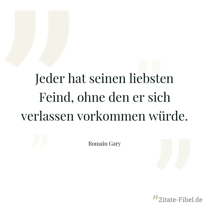 Jeder hat seinen liebsten Feind, ohne den er sich verlassen vorkommen würde. - Romain Gary