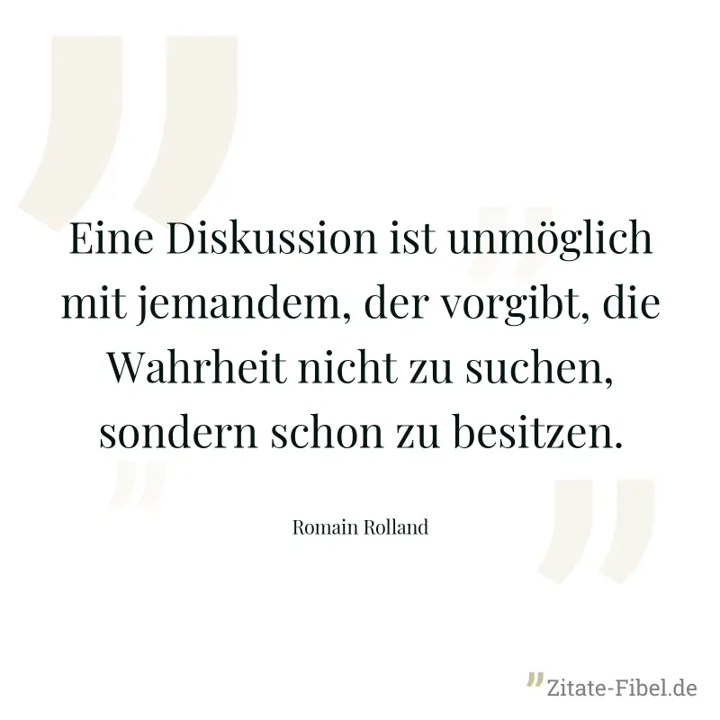Eine Diskussion ist unmöglich mit jemandem, der vorgibt, die Wahrheit nicht zu suchen, sondern schon zu besitzen. - Romain Rolland