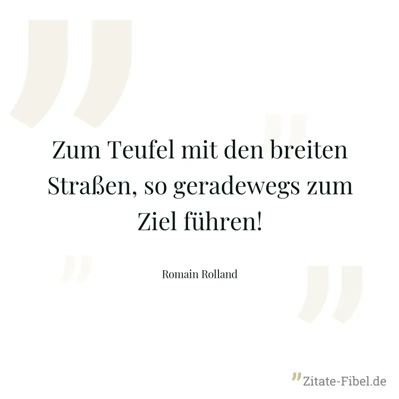 Zum Teufel mit den breiten Straßen, so geradewegs zum Ziel führen! - Romain Rolland