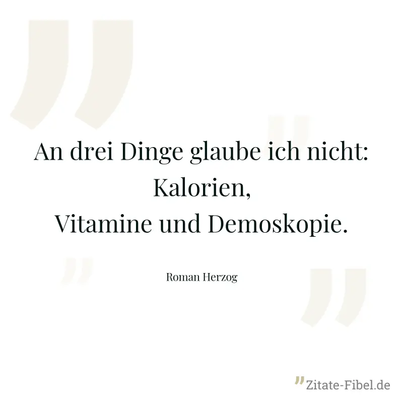 An drei Dinge glaube ich nicht: Kalorien, Vitamine und Demoskopie. - Roman Herzog
