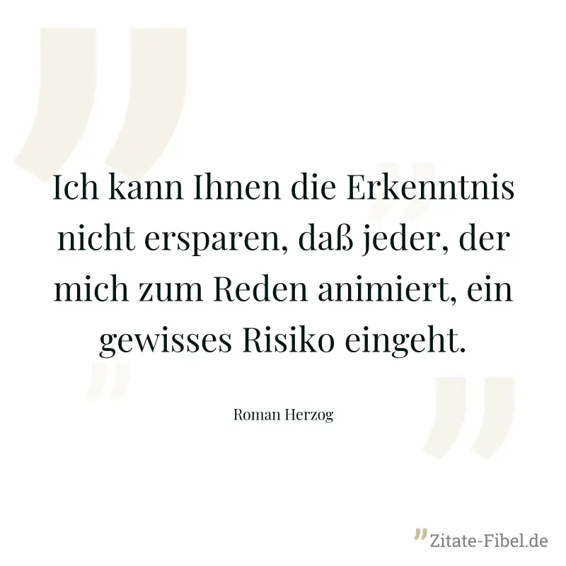 Ich kann Ihnen die Erkenntnis nicht ersparen, daß jeder, der mich zum Reden animiert, ein gewisses Risiko eingeht. - Roman Herzog