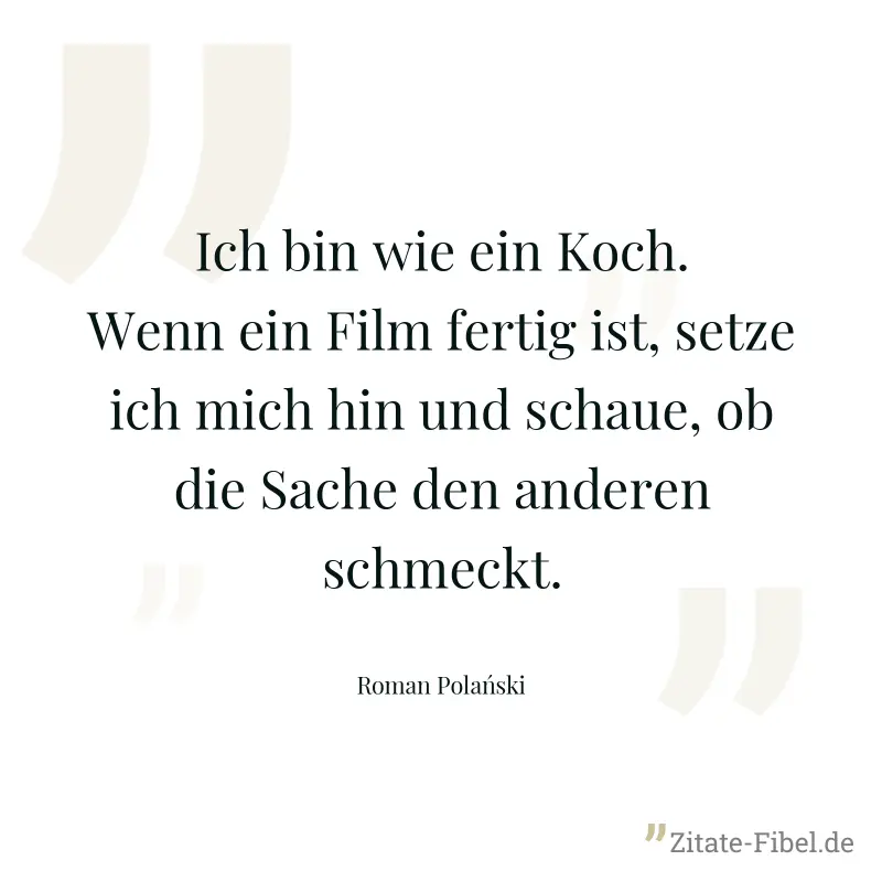 Ich bin wie ein Koch. Wenn ein Film fertig ist, setze ich mich hin und schaue, ob die Sache den anderen schmeckt. - Roman Polański