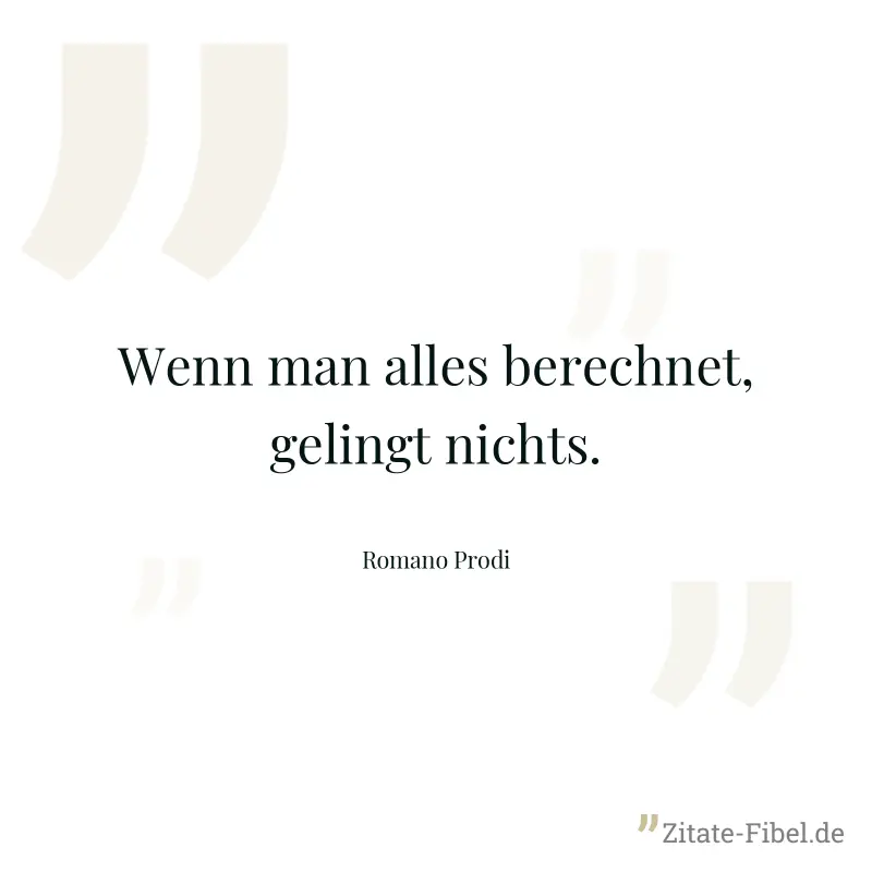 Wenn man alles berechnet, gelingt nichts. - Romano Prodi