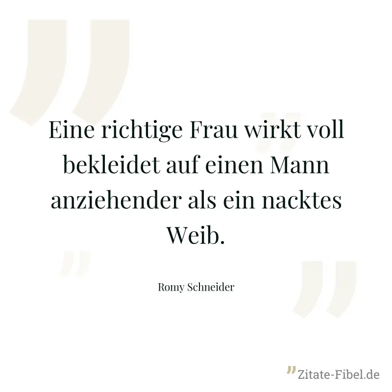 Eine richtige Frau wirkt voll bekleidet auf einen Mann anziehender als ein nacktes Weib. - Romy Schneider