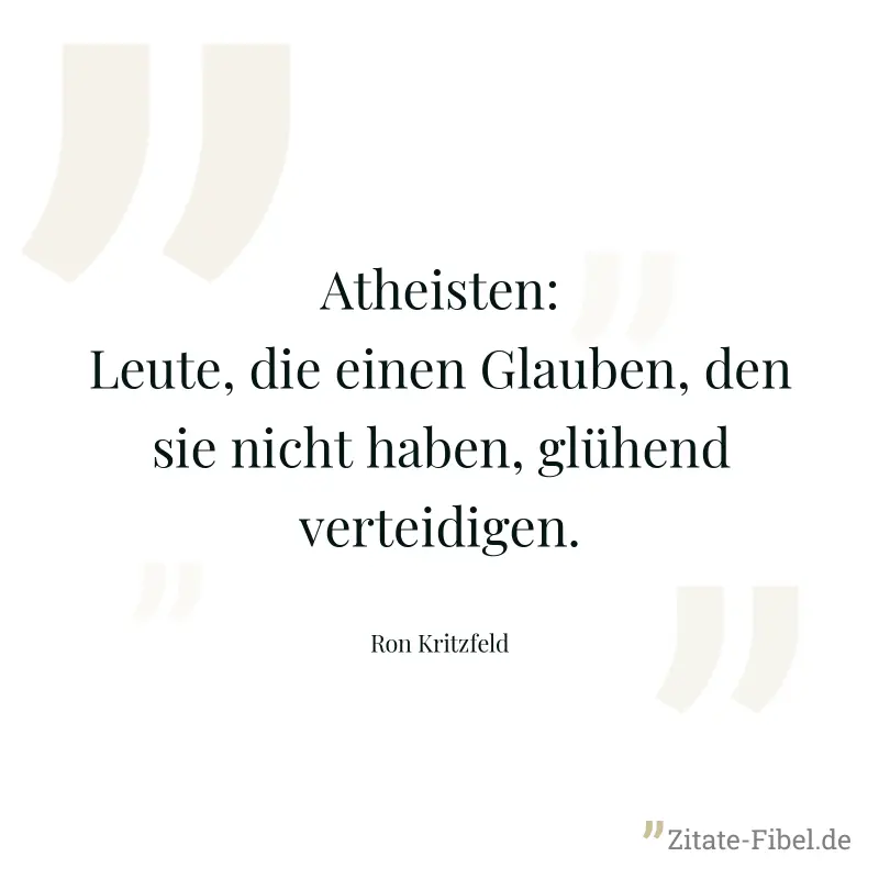 Atheisten: Leute, die einen Glauben, den sie nicht haben, glühend verteidigen. - Ron Kritzfeld