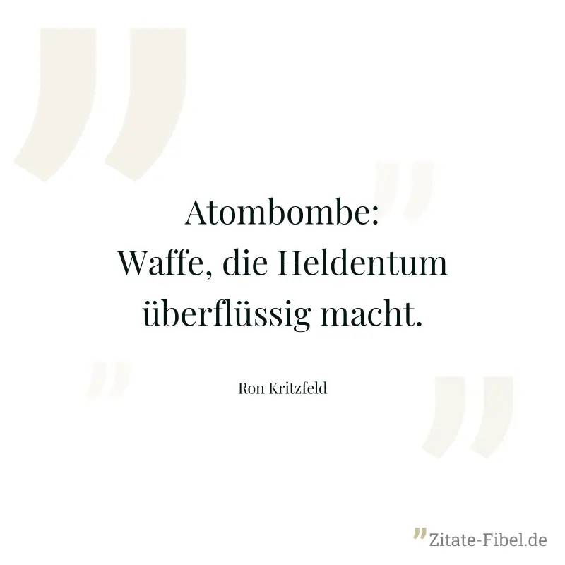 Atombombe: Waffe, die Heldentum überflüssig macht. - Ron Kritzfeld