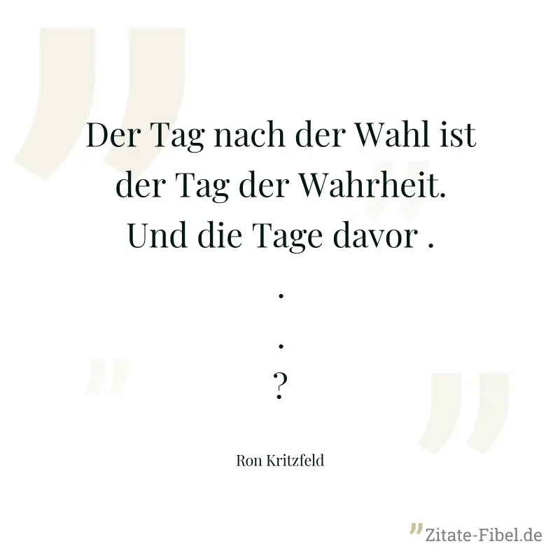 Der Tag nach der Wahl ist der Tag der Wahrheit. Und die Tage davor ...? - Ron Kritzfeld