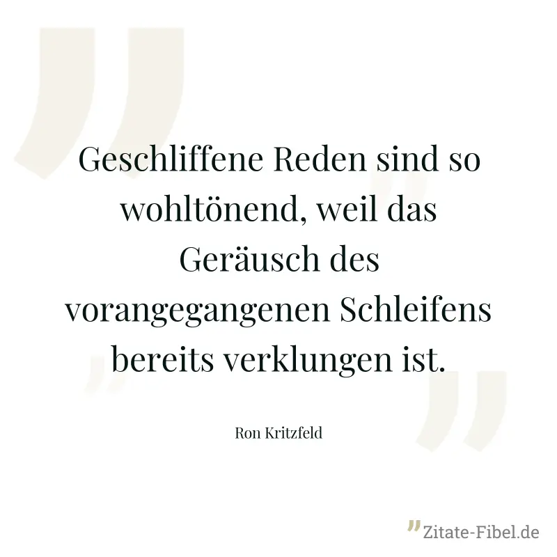 Geschliffene Reden sind so wohltönend, weil das Geräusch des vorangegangenen Schleifens bereits verklungen ist. - Ron Kritzfeld